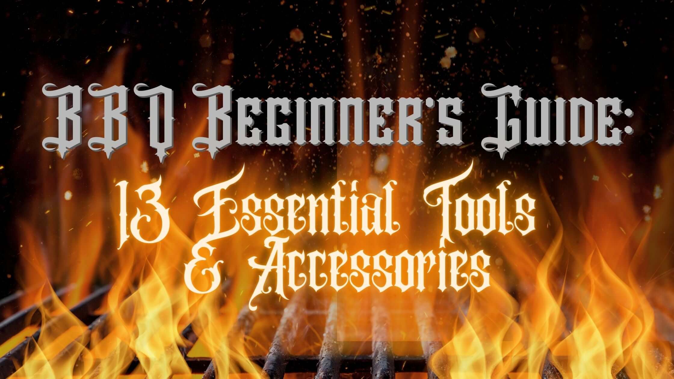 BBQ Beginner's Guide: 13 Essential Tools & Accessories